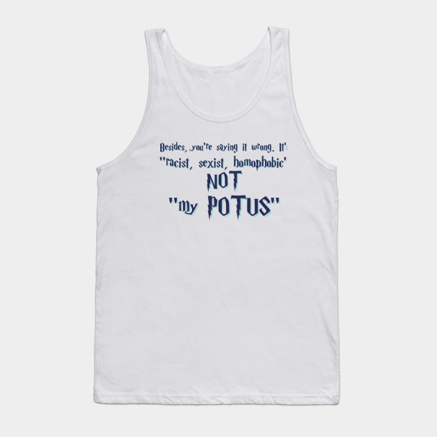 Besides you're saying it wrong.It's racist, sexist, homophobic not my POTUS Tank Top by KiraCollins